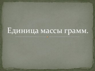 Единица массы грамм презентация к уроку по математике (3 класс)