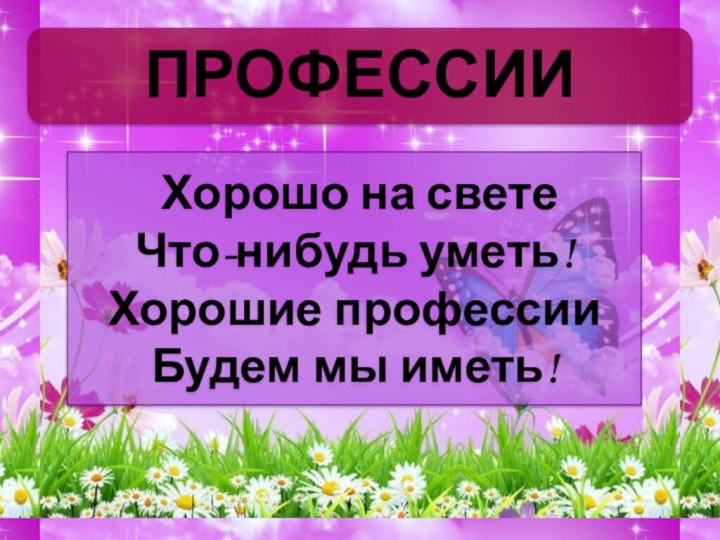 Хорошо на свете Что-нибудь уметь! Хорошие профессии Будем мы иметь! ПРОФЕССИИ