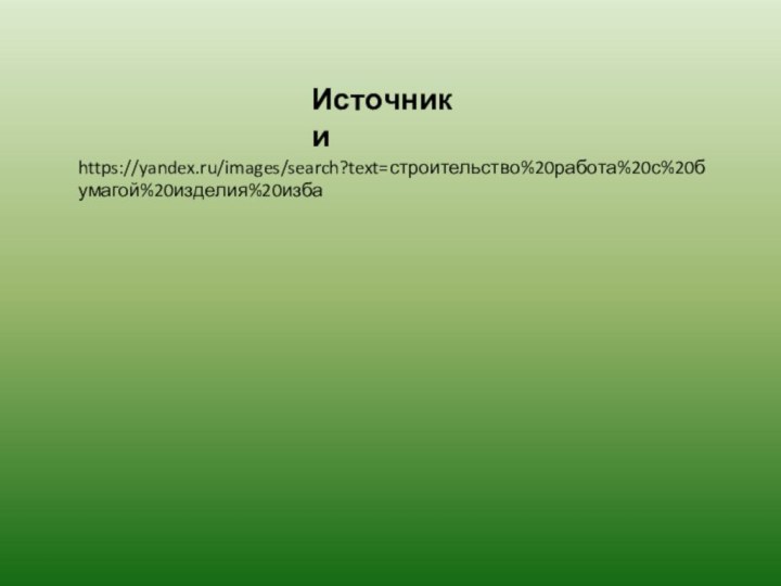 Источникиhttps://yandex.ru/images/search?text=строительство%20работа%20с%20бумагой%20изделия%20изба