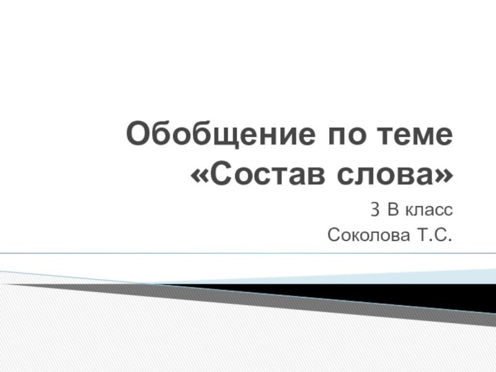 Обобщение по теме «Состав слова»3 В классСоколова Т.С.