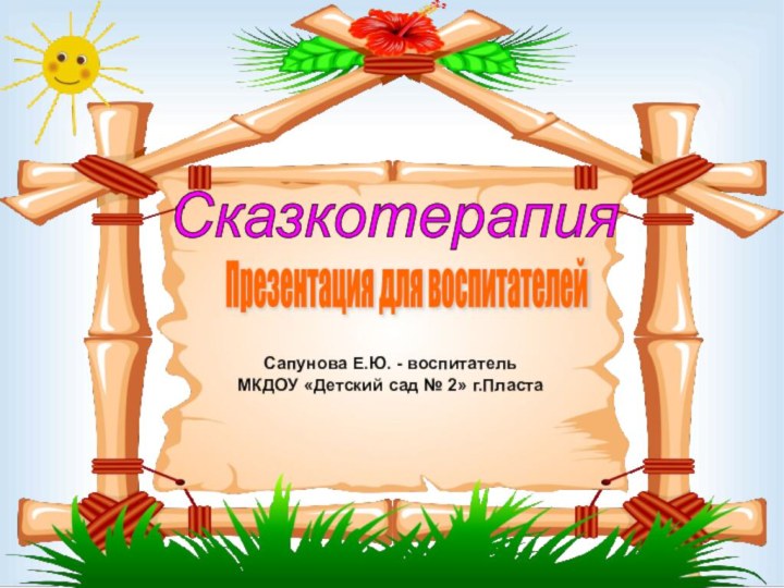 Сказкотерапия Презентация для воспитателей Сапунова Е.Ю. - воспитательМКДОУ «Детский сад № 2» г.Пласта