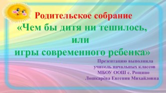 Презентация к родительскому собранию Чем бы дитя не тешилось, или игры современного ребенка презентация к уроку (1, 2, 3, 4 класс)