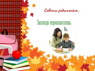 Заповеди первоклассника.Советы родителям. консультация
