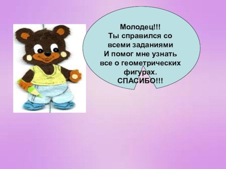 Молодец!!!Ты справился со всеми заданиямиИ помог мне узнать все о геометрическихфигурах.СПАСИБО!!!Молодец!!!Ты справился