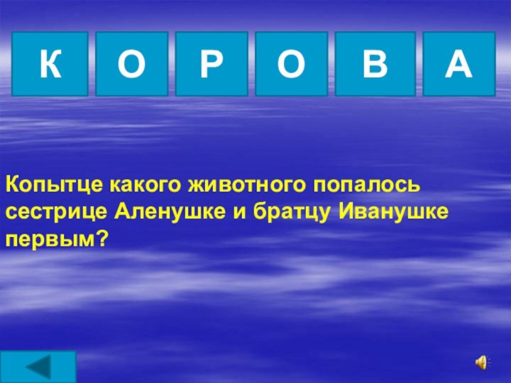 КОРОВАКопытце какого животного попалось сестрице Аленушке и братцу Иванушке первым?