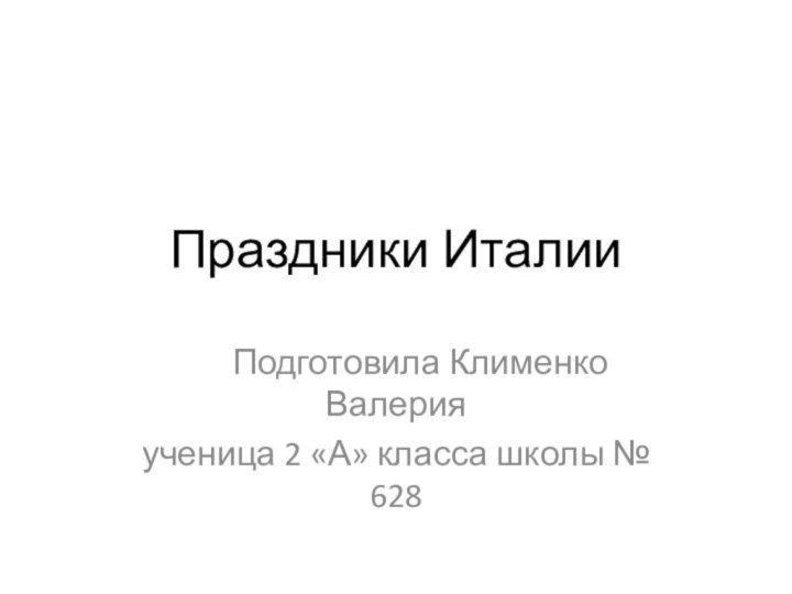 Праздники Италии   Подготовила Клименко Валерия ученица 2 «А» класса школы № 628