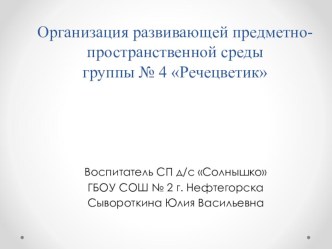 Организация развивающей предметно-пространственной среды в группе № 4 Речецветик презентация