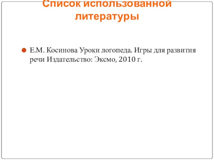 Список использованной литературы Е.М. Косинова Уроки логопеда. Игры для развития речи Издательство: Эксмо, 2010 г.