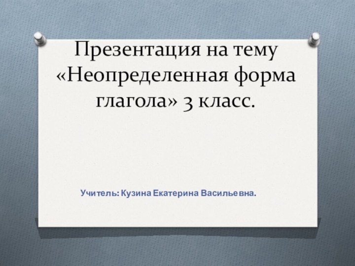 Презентация на тему «Неопределенная форма глагола» 3 класс.Учитель: Кузина Екатерина Васильевна.