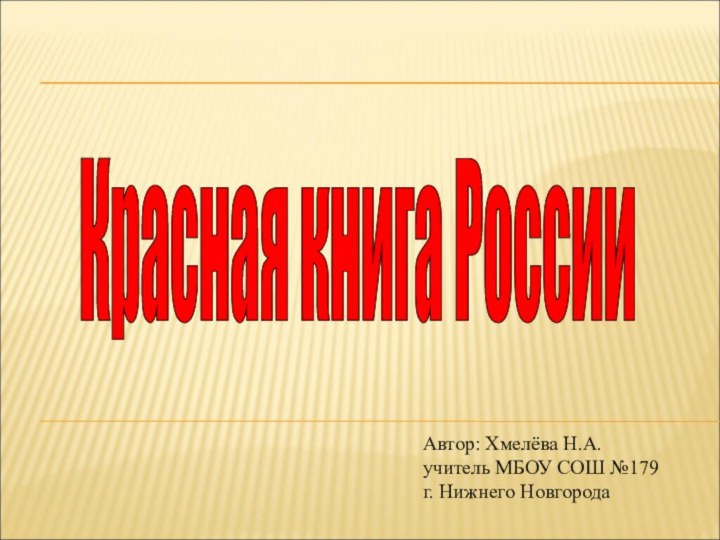 Красная книга России Автор: Хмелёва Н.А.учитель МБОУ СОШ №179г. Нижнего Новгорода