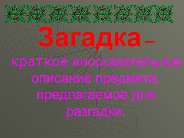 Загадка –  краткое иносказательное описание предмета, предлагаемое для разгадки.