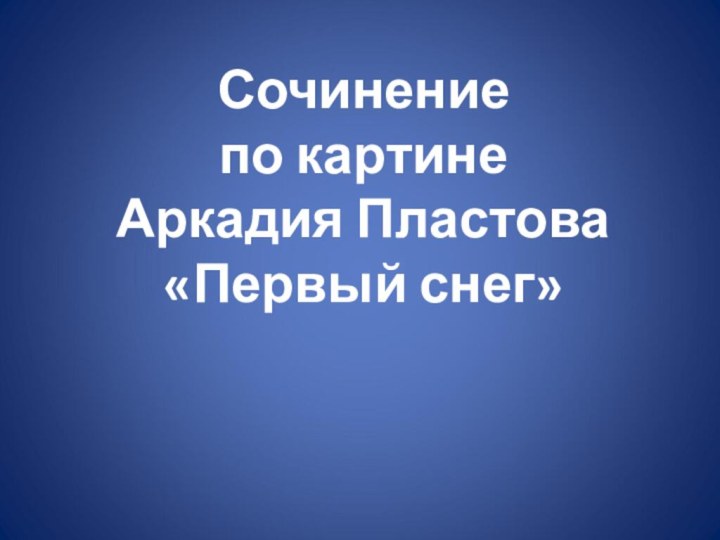 Сочинение по картине  Аркадия Пластова «Первый снег»