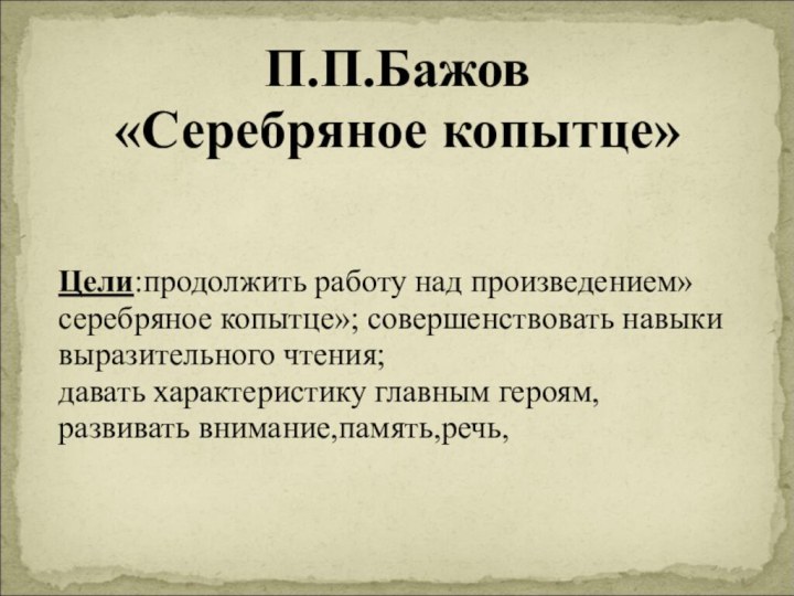 П.П.Бажов «Серебряное копытце»Цели:продолжить работу над произведением»серебряное копытце»; совершенствовать навыки выразительного чтения; давать