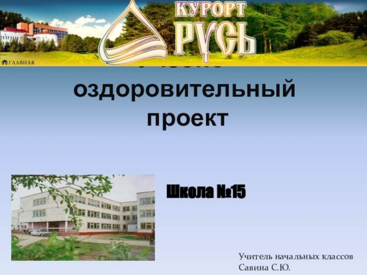 Учебно-оздоровительный  проект Школа №15Учитель начальных классов Савина С.Ю.