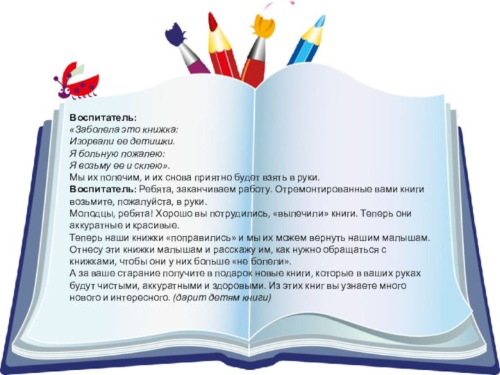 Воспитатель:   «Заболела это книжка: Изорвали ее детишки. Я больную пожалею: Я