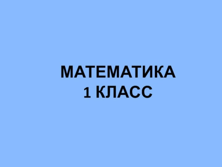 МАТЕМАТИКА  1 КЛАСС