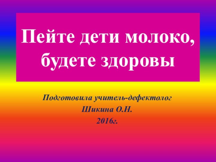 Пейте дети молоко, будете здоровыПодготовила учитель-дефектолог Шикина О.Н.2016г.