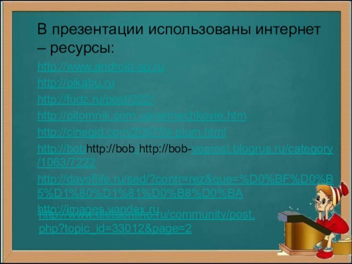 В презентации использованы интернет – ресурсы:http://www.android-ap.ruhttp://pikabu.ruhttp://fudz.ru/post/322/http://pitomnik.com.ua/semechkovie.htmhttp://cinegid.com/209759-plum.htmlhttp://bobhttp://bob-http://bob-voprosi.blogrus.ru/category/1063/7222http://dayoflife.ru/sed/?contr=rez&que=%D0%BF%D0%B5%D1%80%D1%81%D0%B8%D0%BAhttp://images.yandex.ruhttp://www.dietaonline.ru/community/post.php?topic_id=33012&page=2