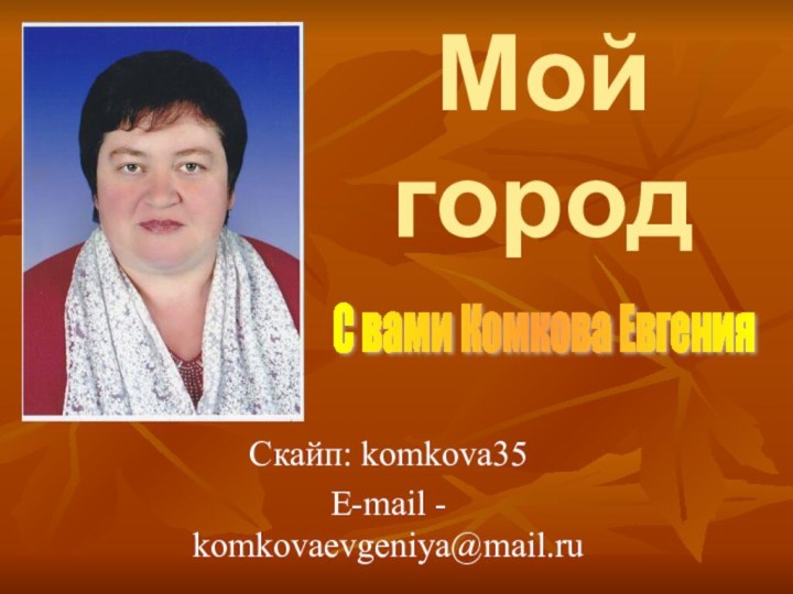 Мой  городСкайп: komkova35E-mail - komkovaevgeniya@mail.ruС вами Комкова Евгения