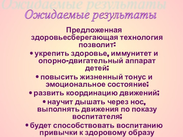 Предложенная здоровьесберегающая технология позволит:• укрепить здоровье, иммунитет и опорно-двигательный аппарат детей;• повысить