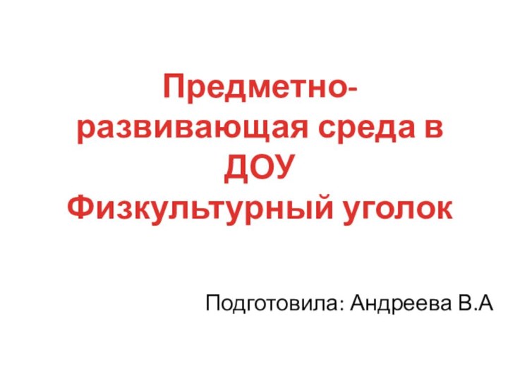 Подготовила: Андреева В.АПредметно- развивающая среда в ДОУФизкультурный уголок