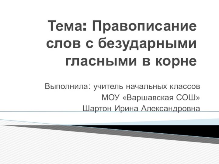 Тема: Правописание слов с безударными гласными в корнеВыполнила: учитель начальных классов МОУ