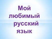 Презентация к уроку Наш любимый русский язык презентация к уроку по русскому языку (4 класс)