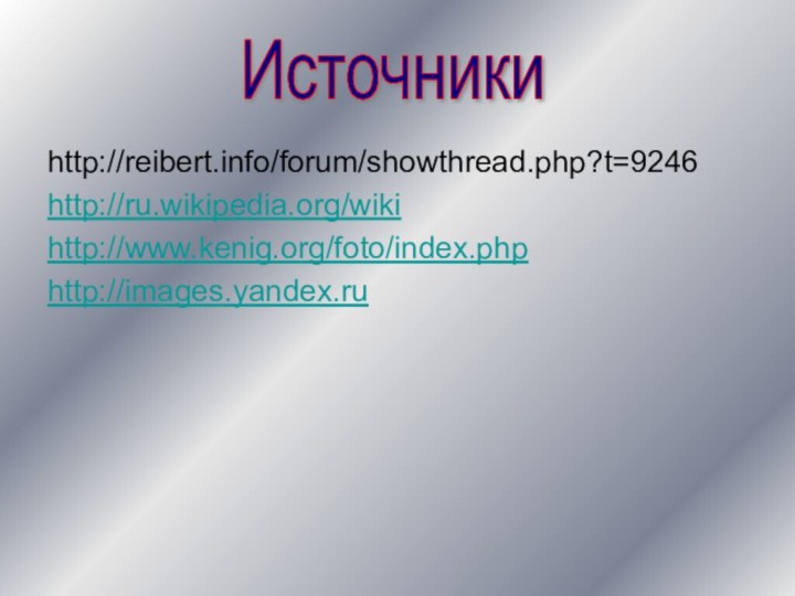 http://reibert.info/forum/showthread.php?t=9246http://ru.wikipedia.org/wikihttp://www.kenig.org/foto/index.phphttp://images.yandex.ruИсточники