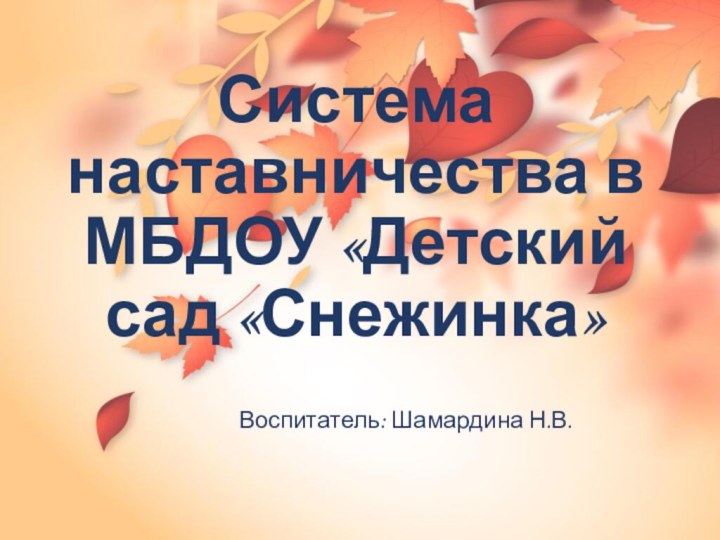 Система наставничества в МБДОУ «Детский сад «Снежинка»Воспитатель: Шамардина Н.В.