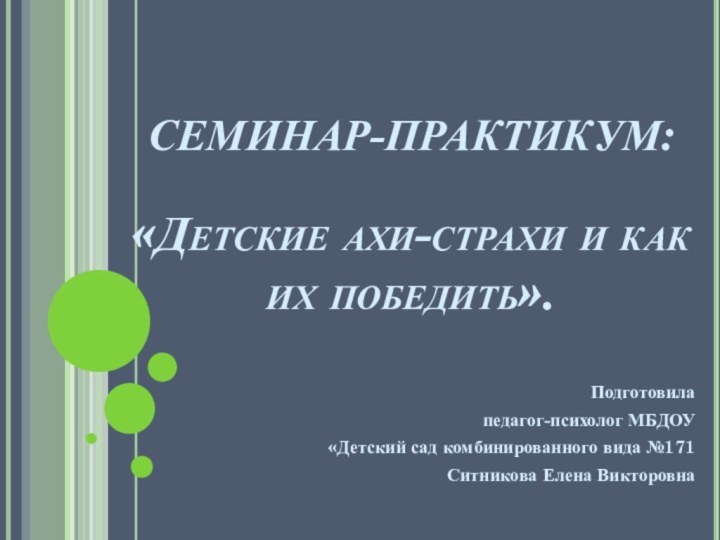 СЕМИНАР-ПРАКТИКУМ:  «Детские ахи-страхи и как их победить». Подготовила педагог-психолог МБДОУ