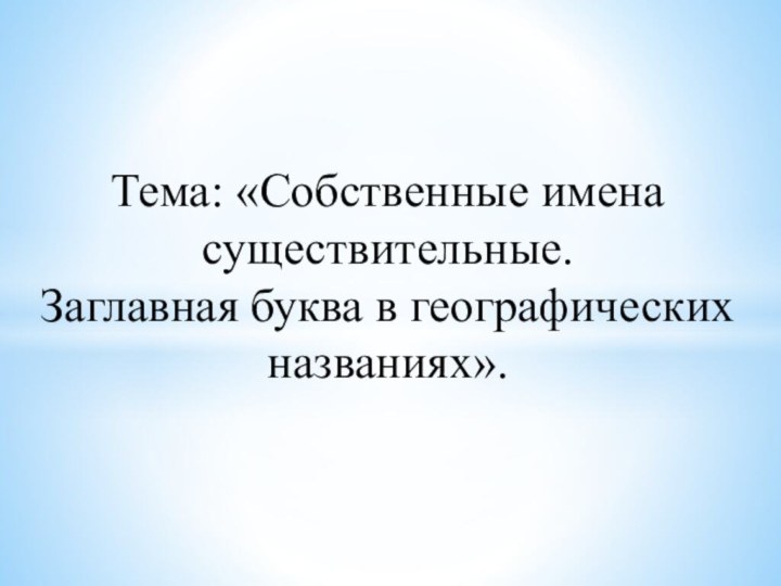 Тема: «Собственные имена существительные. Заглавная буква в географических названиях».