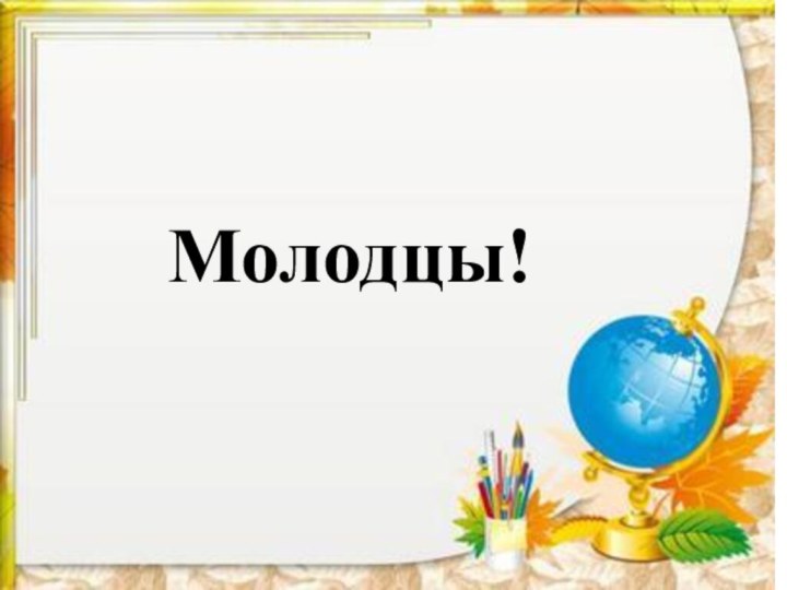 Молодцы!