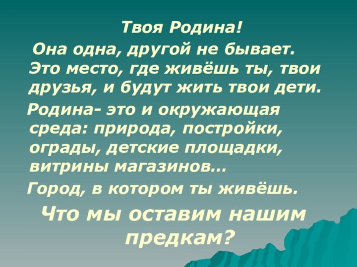 Твоя Родина!  Она одна, другой не бывает. Это место,