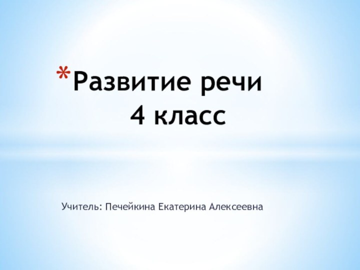 Учитель: Печейкина Екатерина АлексеевнаРазвитие речи     4 класс