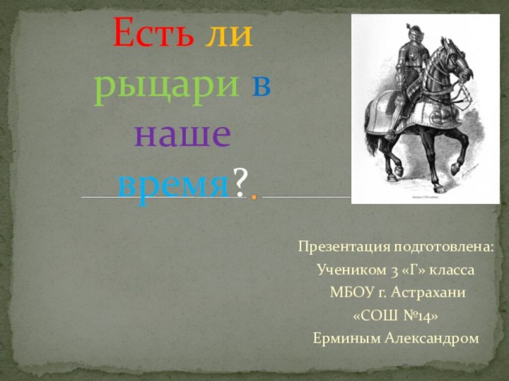 Презентация подготовлена:Учеником 3 «Г» класса МБОУ г. Астрахани«СОШ №14»Ерминым АлександромЕсть ли рыцари в наше время?