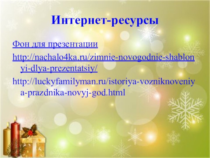 Интернет-ресурсыФон для презентацииhttp://nachalo4ka.ru/zimnie-novogodnie-shablonyi-dlya-prezentatsiy/http://luckyfamilyman.ru/istoriya-vozniknoveniya-prazdnika-novyj-god.html