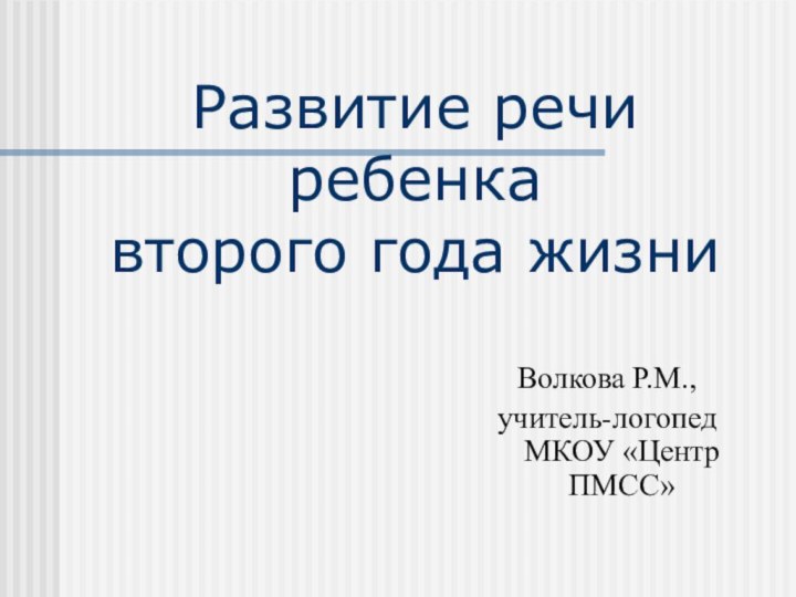 Развитие речи ребенка  второго года жизниВолкова Р.М.,учитель-логопед МКОУ «Центр ПМСС»