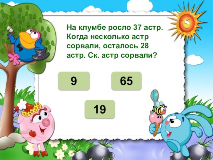 НЕТ  На клумбе росло 37 астр. Когда несколько астр сорвали, осталось