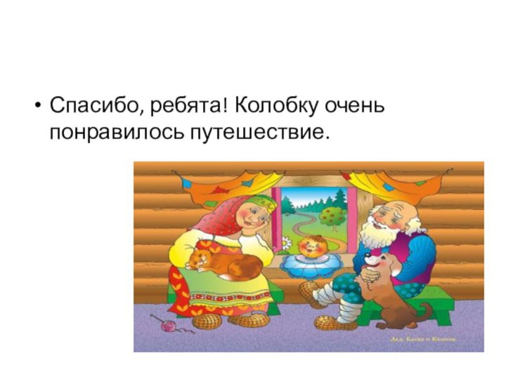 Спасибо, ребята! Колобку очень понравилось путешествие.