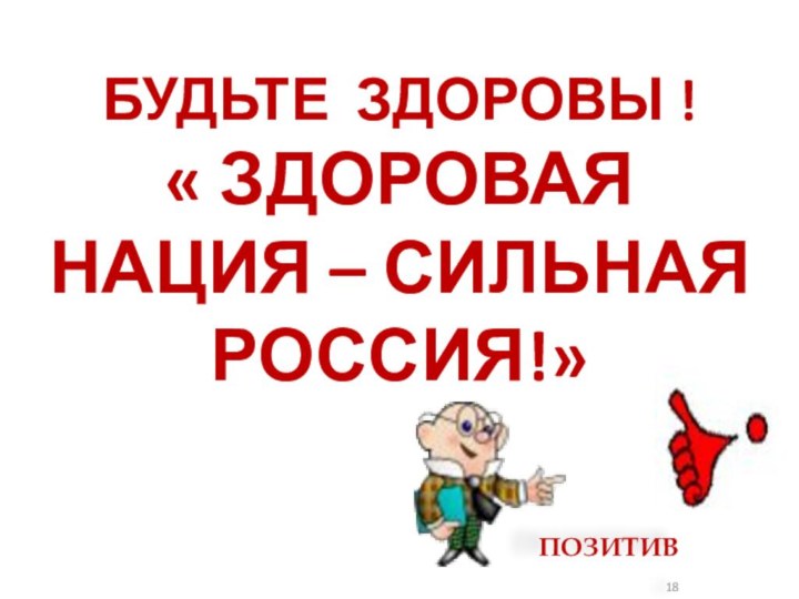 БУДЬТЕ ЗДОРОВЫ ! « ЗДОРОВАЯ НАЦИЯ – СИЛЬНАЯ РОССИЯ!»ПОЗИТИВ