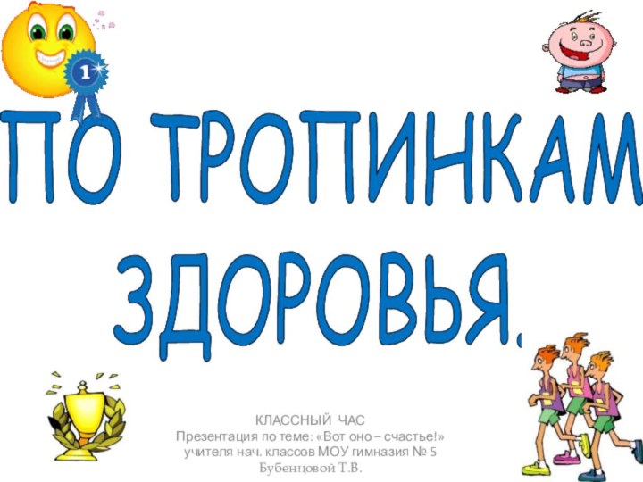 ПО ТРОПИНКАМ ЗДОРОВЬЯ.КЛАССНЫЙ ЧАСПрезентация по теме: «Вот оно – счастье!»учителя нач. классов