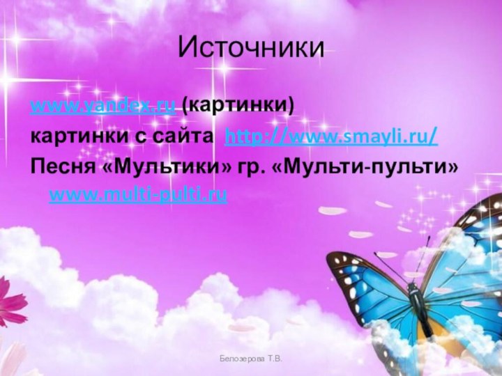 Источникиwww.yandex.ru (картинки)картинки с сайта http://www.smayli.ru/Песня «Мультики» гр. «Мульти-пульти» www.multi-pulti.ruБелозерова Т.В.