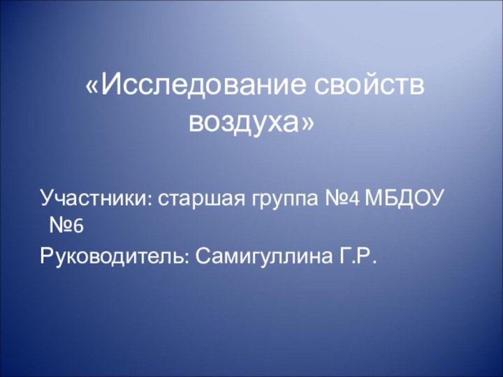 «Исследование свойств воздуха» Участники: старшая группа №4 МБДОУ