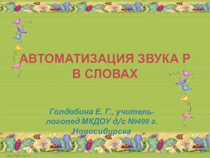 АВТОМАТИЗАЦИЯ ЗВУКА Р В СЛОВАХГолдобина Е. Г., учитель-логопед МКДОУ д/с №499 г. Новосибирска