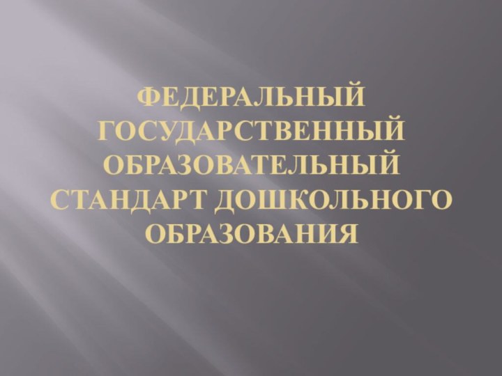 ФЕДЕРАЛЬНЫЙ ГОСУДАРСТВЕННЫЙ ОБРАЗОВАТЕЛЬНЫЙ СТАНДАРТ ДОШКОЛЬНОГО ОБРАЗОВАНИЯ