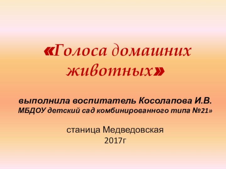 «Голоса домашних животных»  выполнила воспитатель Косолапова И.В. МБДОУ детский сад