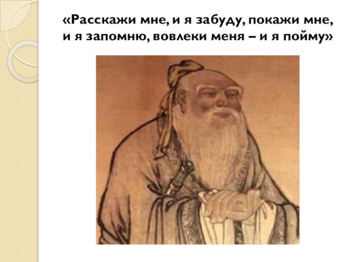 «Расскажи мне, и я забуду, покажи мне, и я запомню, вовлеки меня – и я пойму»