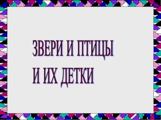 Презентация к уроку ЗВЕРИ И ПТИЦЫ И ИХ ДЕТКИ презентация к уроку по окружающему миру (4 класс) по теме