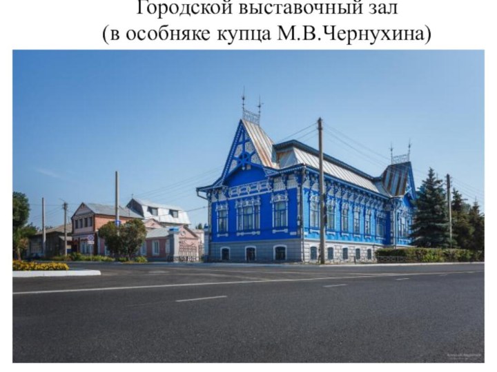 Городской выставочный зал  (в особняке купца М.В.Чернухина)