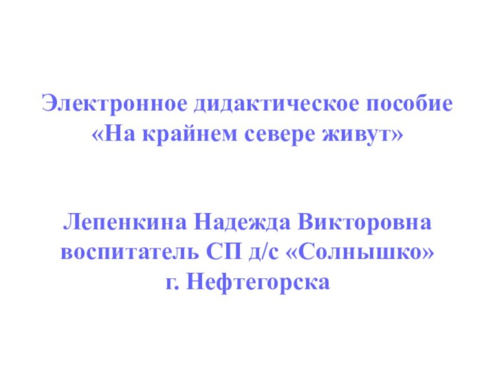 Электронное дидактическое пособие«На крайнем севере живут»Лепенкина Надежда Викторовнавоспитатель СП д/с «Солнышко» г. Нефтегорска